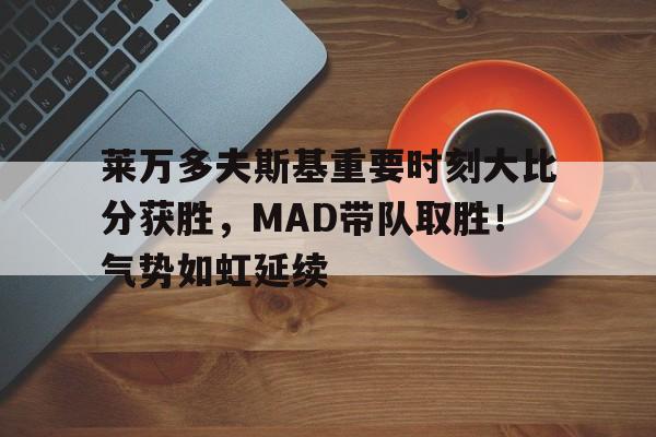 爱游戏app下载-关于莱万多夫斯基重要时刻大比分获胜，MAD带队取胜！气势如虹延续的信息