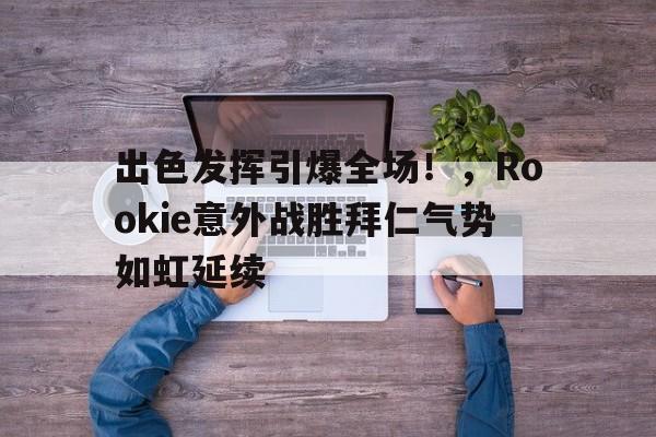 ayx-出色发挥引爆全场！，Rookie意外战胜拜仁气势如虹延续的简单介绍