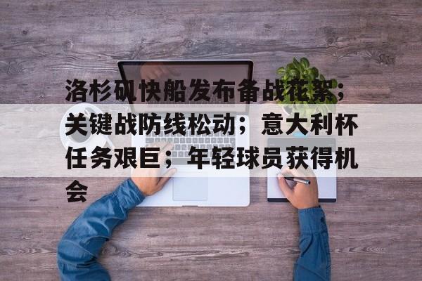 爱游戏官网入口-包含洛杉矶快船发布备战花絮；关键战防线松动；意大利杯任务艰巨；年轻球员获得机会的词条